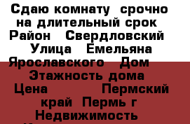 Сдаю комнату, срочно, на длительный срок › Район ­ Свердловский › Улица ­ Емельяна Ярославского › Дом ­ 10/7 › Этажность дома ­ 9 › Цена ­ 7 000 - Пермский край, Пермь г. Недвижимость » Квартиры аренда   